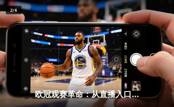 欧冠观赛革命：从直播入口到深度内容生态的演进 - 2
