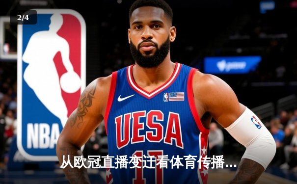 从欧冠直播变迁看体育传播革命：技术如何重塑我们的观赛基因 - 2