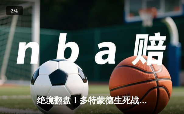 绝境翻盘！多特蒙德生死战逆转马竞，时隔11年重返欧冠四强 - 2