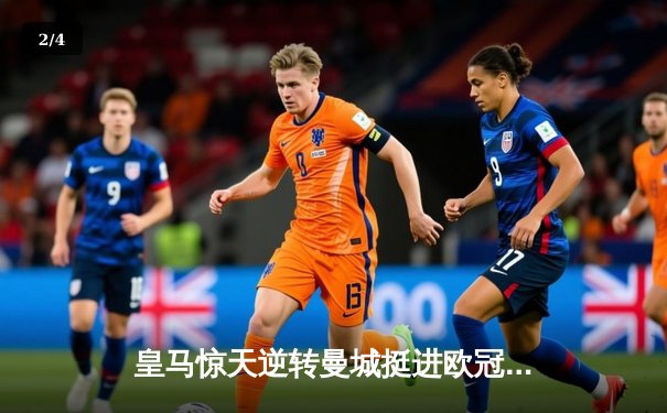 皇马惊天逆转曼城挺进欧冠四强，点球大战彰显王者底蕴 - 2