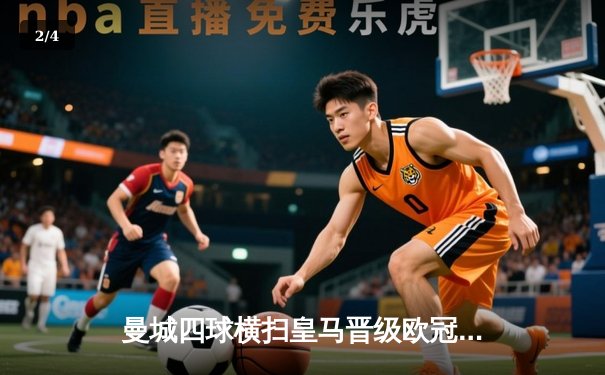 曼城四球横扫皇马晋级欧冠决赛，哈兰德两助攻主导复仇之战 - 2