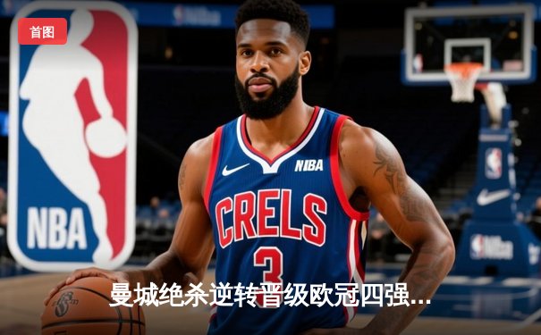 曼城绝杀逆转晋级欧冠四强，哈兰德双响创纪录