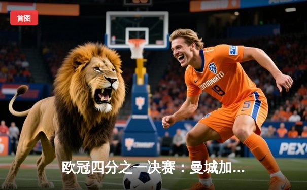 欧冠四分之一决赛：曼城加时鏖战4-3险胜皇马 哈兰德双响主宰伊蒂哈德之夜