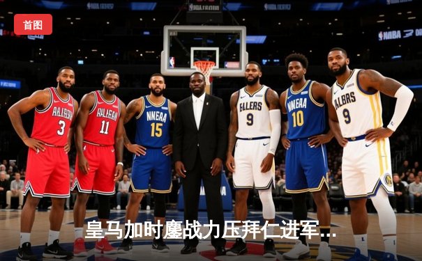 皇马加时鏖战力压拜仁进军欧冠决赛 维尼修斯一剑封喉