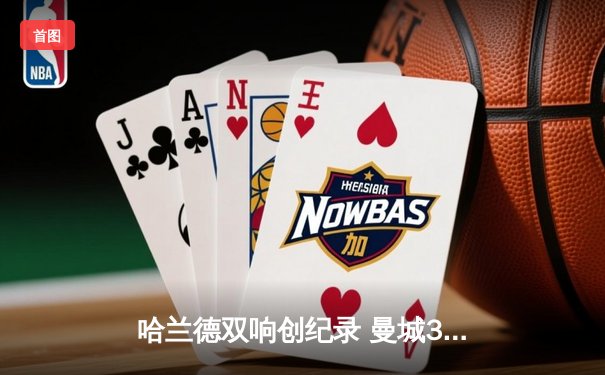 哈兰德双响创纪录 曼城3-1逆转哥本哈根豪取欧冠九连胜