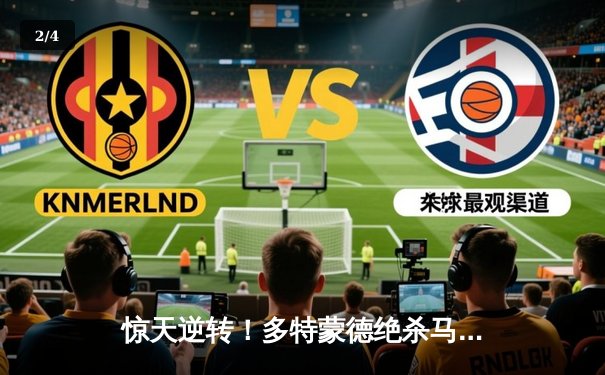 惊天逆转！多特蒙德绝杀马竞晋级欧冠四强 - 2