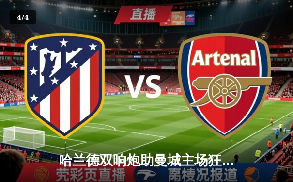 哈兰德双响炮助曼城主场狂胜，欧冠小组赛强势领跑 - 4