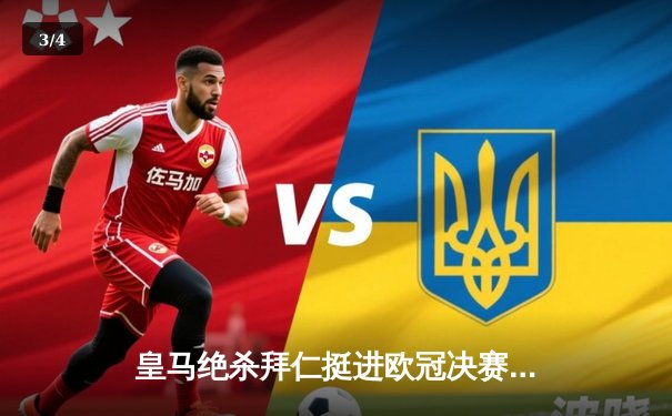 皇马绝杀拜仁挺进欧冠决赛，何塞卢替补双响导演惊天逆转 - 3