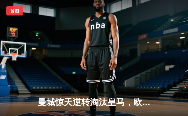 曼城惊天逆转淘汰皇马，欧冠卫冕之路再进一步