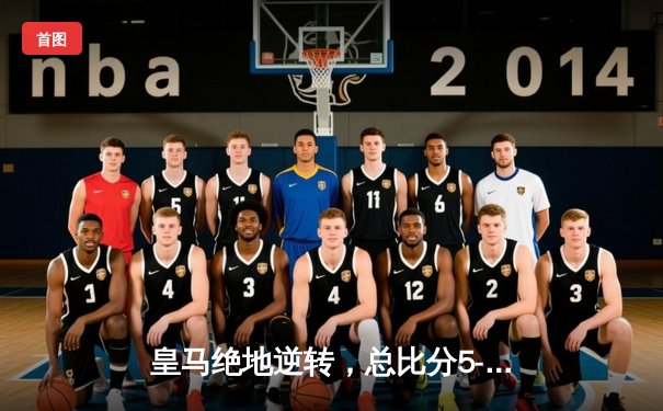 皇马绝地逆转，总比分5-4力克拜仁挺进欧冠决赛