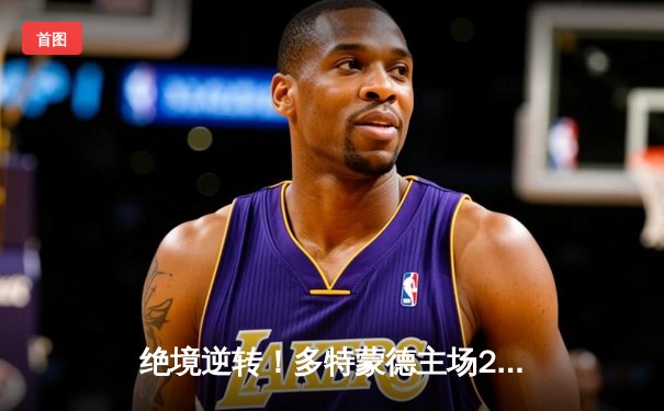 绝境逆转！多特蒙德主场2-0力克巴黎，时隔11年重返欧冠决赛