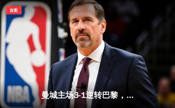 曼城主场3-1逆转巴黎，德布劳内传射建功首夺欧冠先机