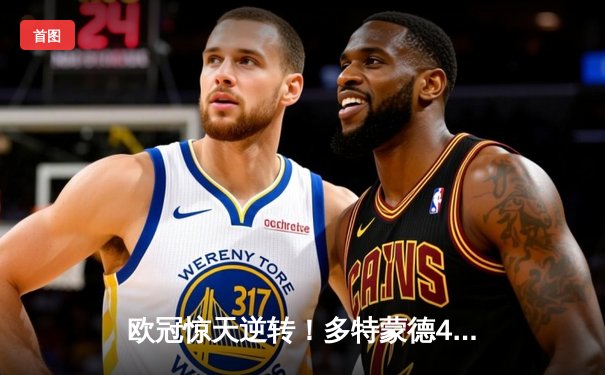 欧冠惊天逆转！多特蒙德4-2马竞上演进球盛宴，萨比策传射定乾坤