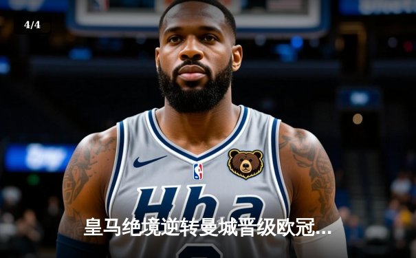 皇马绝境逆转曼城晋级欧冠四强，点球大战惊心动魄 - 4