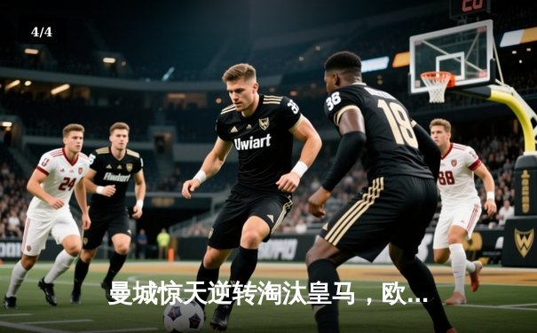 曼城惊天逆转淘汰皇马，欧冠卫冕之路再进一步 - 4