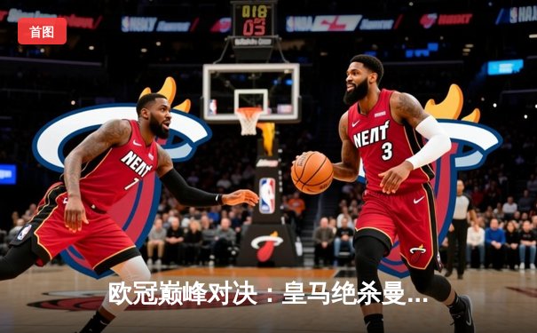 欧冠巅峰对决：皇马绝杀曼城，本泽马点射定乾坤晋级决赛