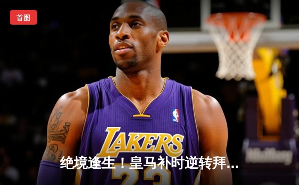 绝境逢生！皇马补时逆转拜仁，连续三年挺进欧冠决赛