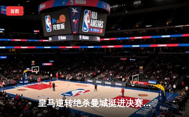 皇马逆转绝杀曼城挺进决赛 罗德里戈双响导演伯纳乌奇迹