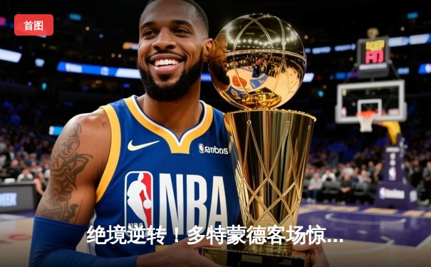 绝境逆转！多特蒙德客场惊天翻盘，搭上欧冠决赛末班车