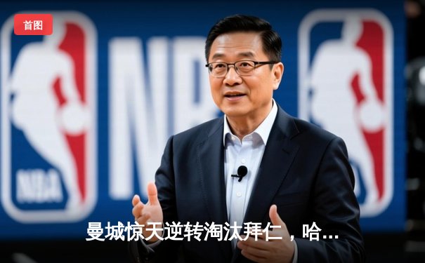 曼城惊天逆转淘汰拜仁，哈兰德双响主导欧冠史诗之战