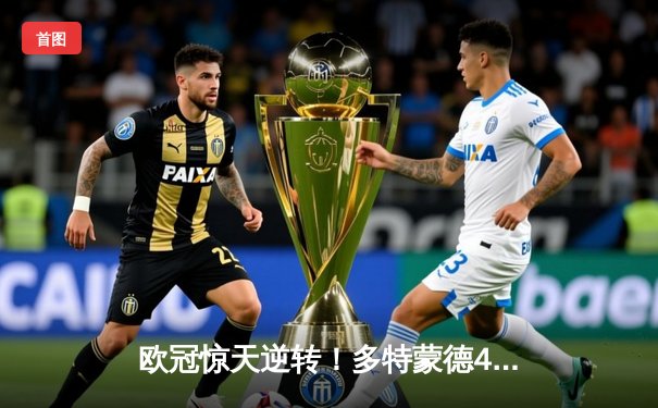 欧冠惊天逆转！多特蒙德4-2马竞时隔11年再进四强，萨比策传射定乾坤