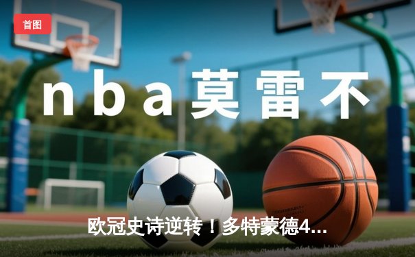 欧冠史诗逆转！多特蒙德4-2力克马竞 桑乔两助攻闪耀威斯特法伦