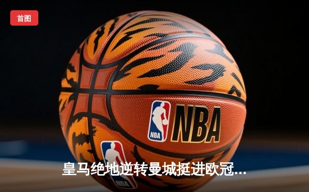 皇马绝地逆转曼城挺进欧冠决赛 卢宁神扑点球成伯纳乌英雄