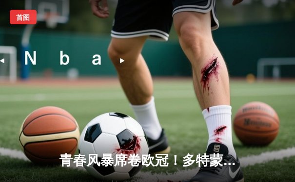 青春风暴席卷欧冠！多特蒙德1-0力克巴黎，罗伊斯一击制胜