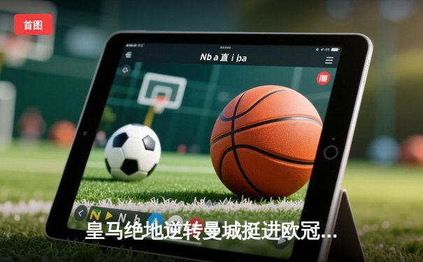 皇马绝地逆转曼城挺进欧冠决赛 卢宁神扑点球成伯纳乌英雄