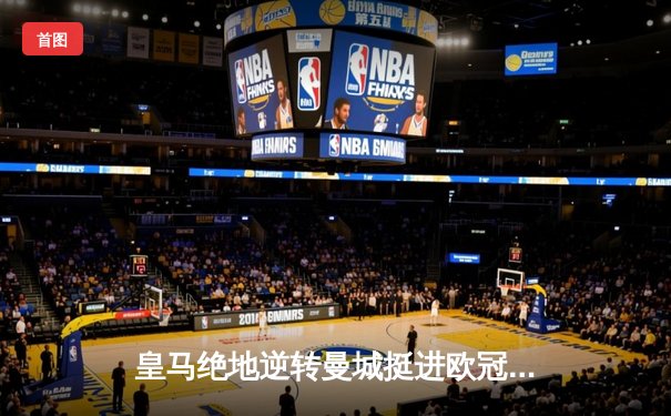 皇马绝地逆转曼城挺进欧冠四强，卢宁扑点立头功