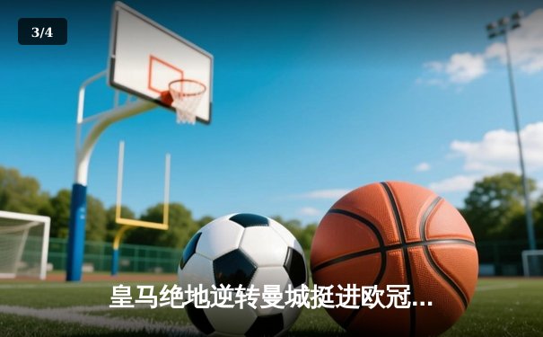 皇马绝地逆转曼城挺进欧冠决赛 卢宁神扑救主罗德里戈双响 - 3