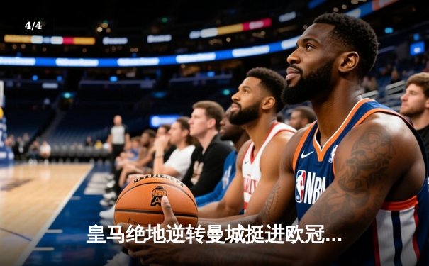 皇马绝地逆转曼城挺进欧冠决赛 罗德里戈双响改写战局 - 4