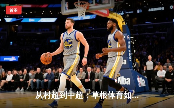 从村超到中超：草根体育如何重塑中国职业足球生态