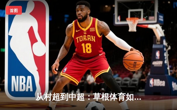 从村超到中超：草根体育如何重塑中国职业足球生态